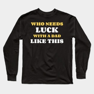 Who Needs Luck With A Dad Like This Long Sleeve T-Shirt